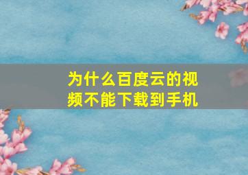 为什么百度云的视频不能下载到手机