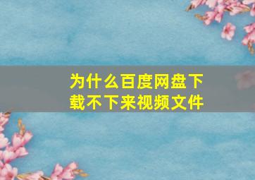 为什么百度网盘下载不下来视频文件