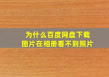 为什么百度网盘下载图片在相册看不到照片