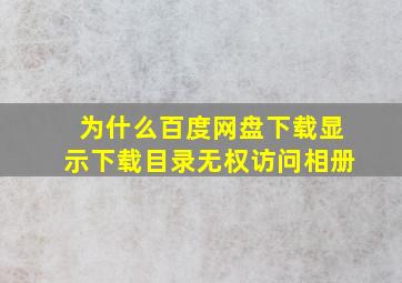 为什么百度网盘下载显示下载目录无权访问相册