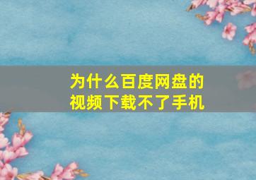 为什么百度网盘的视频下载不了手机