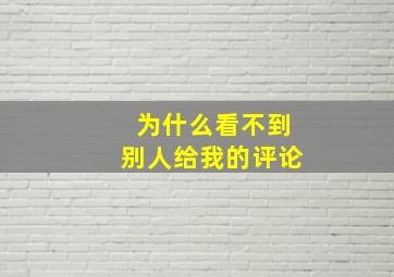 为什么看不到别人给我的评论