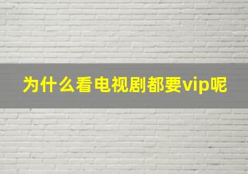 为什么看电视剧都要vip呢