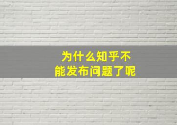 为什么知乎不能发布问题了呢