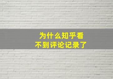 为什么知乎看不到评论记录了