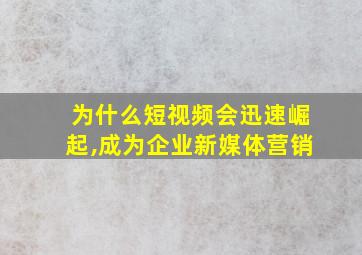 为什么短视频会迅速崛起,成为企业新媒体营销