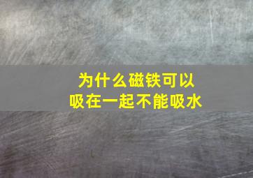 为什么磁铁可以吸在一起不能吸水