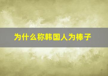 为什么称韩国人为棒子