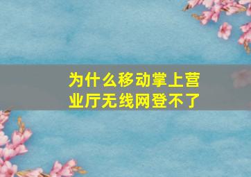 为什么移动掌上营业厅无线网登不了