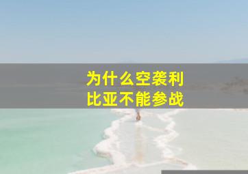 为什么空袭利比亚不能参战