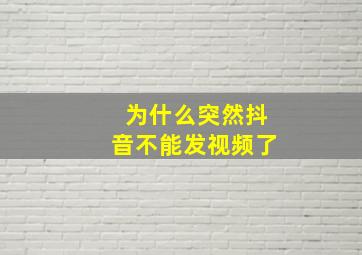 为什么突然抖音不能发视频了