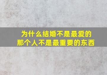 为什么结婚不是最爱的那个人不是最重要的东西