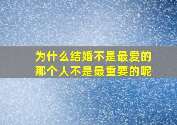 为什么结婚不是最爱的那个人不是最重要的呢