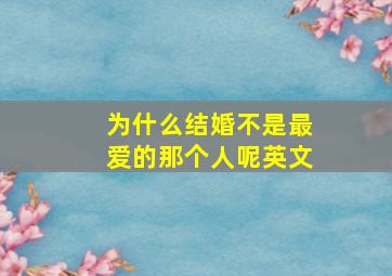 为什么结婚不是最爱的那个人呢英文