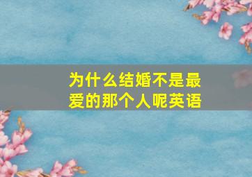 为什么结婚不是最爱的那个人呢英语