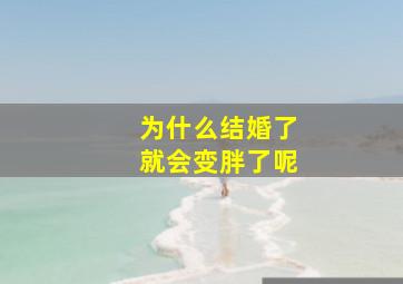 为什么结婚了就会变胖了呢