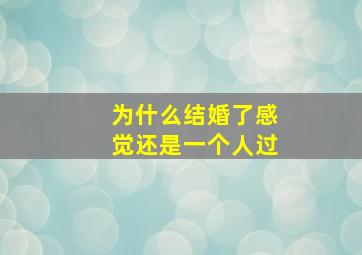 为什么结婚了感觉还是一个人过