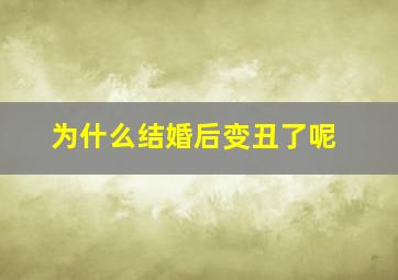 为什么结婚后变丑了呢