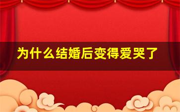 为什么结婚后变得爱哭了