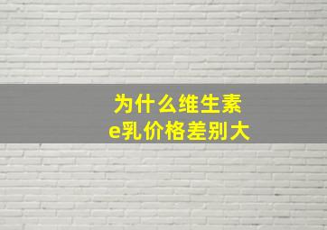 为什么维生素e乳价格差别大