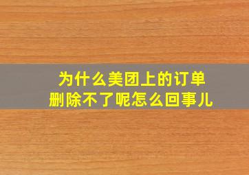 为什么美团上的订单删除不了呢怎么回事儿