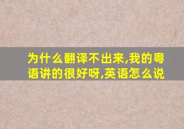 为什么翻译不出来,我的粤语讲的很好呀,英语怎么说