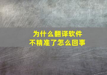 为什么翻译软件不精准了怎么回事