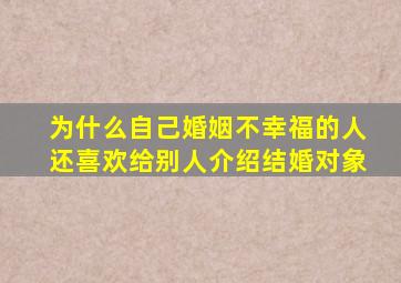 为什么自己婚姻不幸福的人还喜欢给别人介绍结婚对象