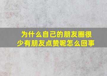 为什么自己的朋友圈很少有朋友点赞呢怎么回事