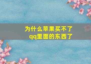 为什么苹果买不了qq里面的东西了