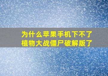 为什么苹果手机下不了植物大战僵尸破解版了