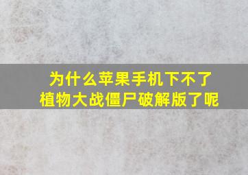 为什么苹果手机下不了植物大战僵尸破解版了呢