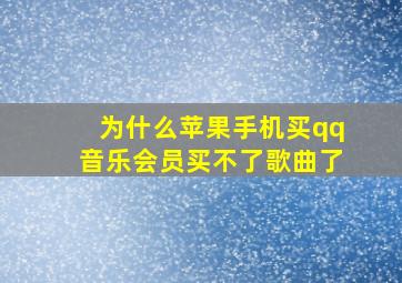 为什么苹果手机买qq音乐会员买不了歌曲了