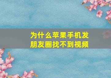 为什么苹果手机发朋友圈找不到视频