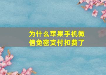 为什么苹果手机微信免密支付扣费了