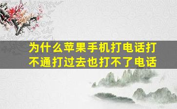 为什么苹果手机打电话打不通打过去也打不了电话