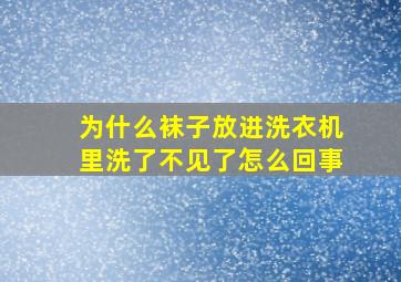 为什么袜子放进洗衣机里洗了不见了怎么回事