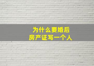 为什么要婚后房产证写一个人