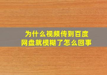 为什么视频传到百度网盘就模糊了怎么回事