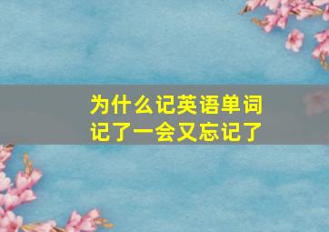 为什么记英语单词记了一会又忘记了