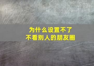 为什么设置不了不看别人的朋友圈