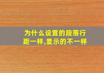 为什么设置的段落行距一样,显示的不一样