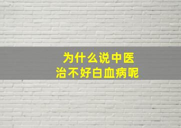 为什么说中医治不好白血病呢