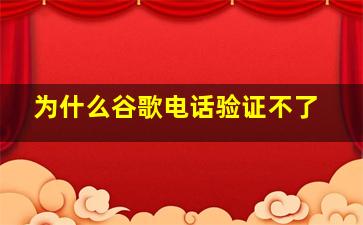 为什么谷歌电话验证不了