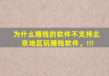 为什么赚钱的软件不支持北京地区玩赚钱软件。!!!