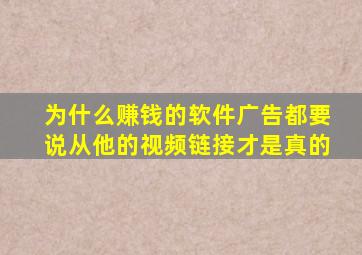 为什么赚钱的软件广告都要说从他的视频链接才是真的