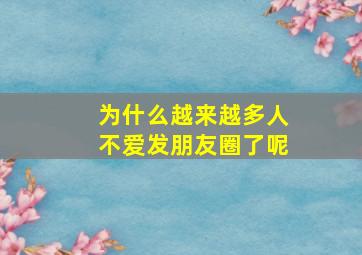 为什么越来越多人不爱发朋友圈了呢