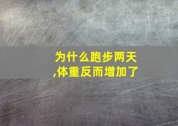 为什么跑步两天,体重反而增加了