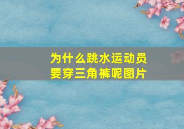 为什么跳水运动员要穿三角裤呢图片