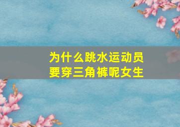 为什么跳水运动员要穿三角裤呢女生